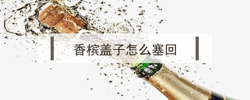 香檳蓋子怎么塞回