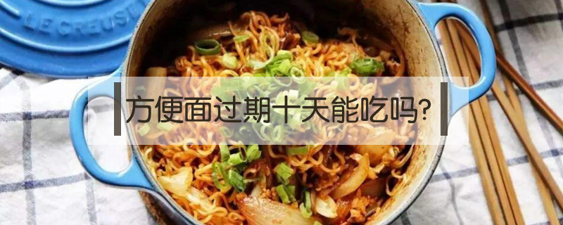 方便面過期十天能吃嗎?