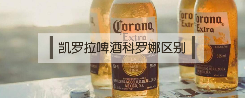 凱羅拉啤酒科羅娜區(qū)別