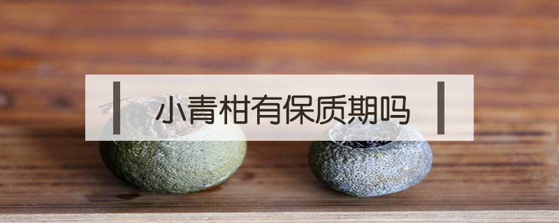 小青柑有保質期嗎
