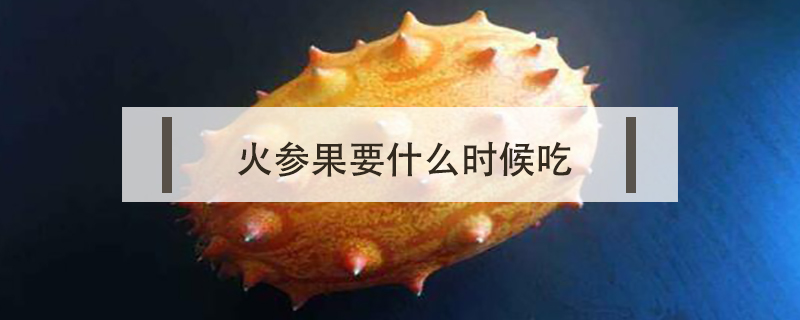 火參果要什么時(shí)候吃