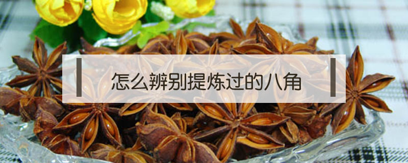 怎么辨別提煉過的八角