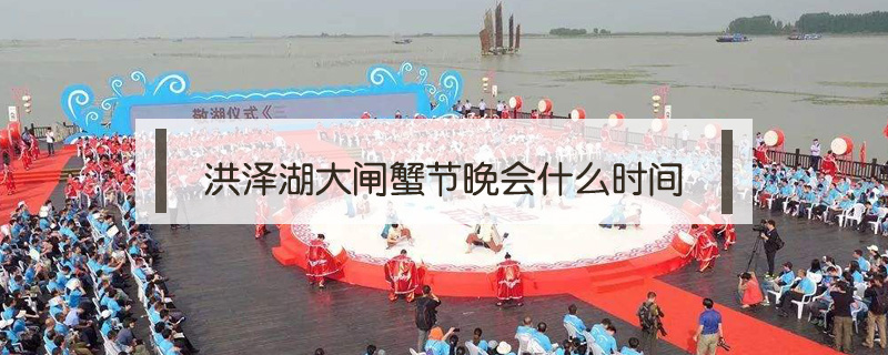 洪澤湖大閘蟹節晚會什么時間