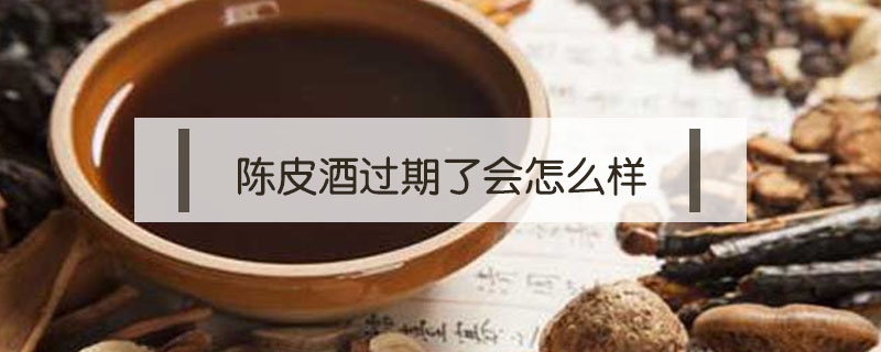陳皮酒過期了會(huì)怎么樣