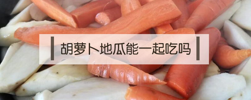 胡蘿卜地瓜能一起吃嗎