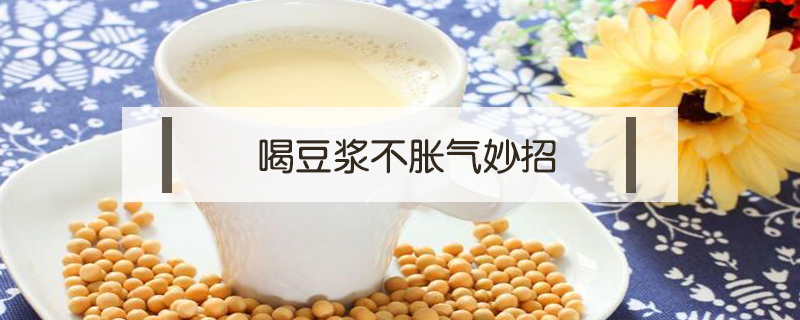 喝豆漿不脹氣妙招