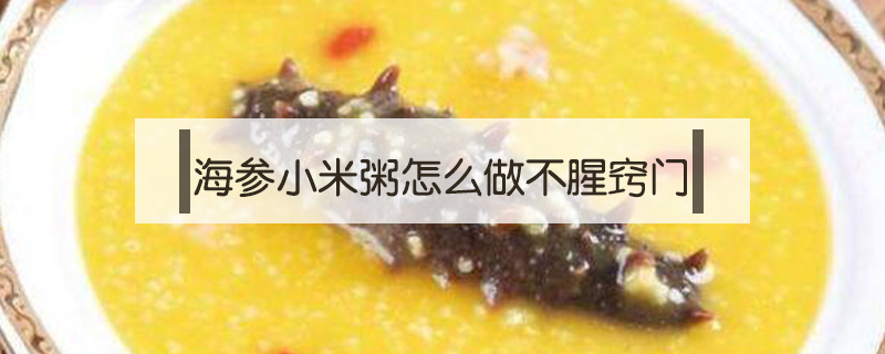 海參小米粥怎么做不腥竅門