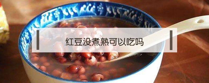 紅豆沒煮熟可以吃嗎