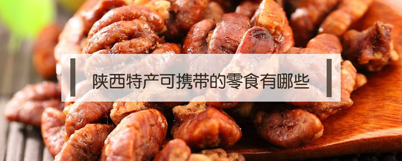 陜西特產(chǎn)可攜帶的零食有哪些