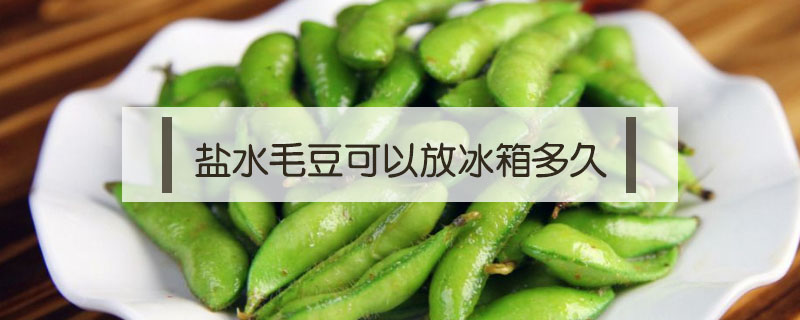 鹽水毛豆可以放冰箱多久