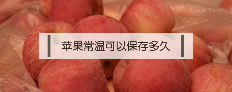 蘋(píng)果常溫可以保存多久