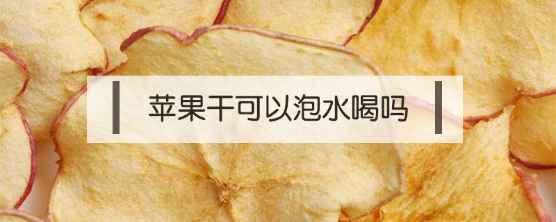 蘋(píng)果干可以泡水喝嗎