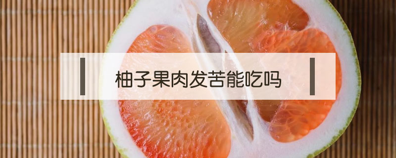 柚子果肉發(fā)苦能吃嗎