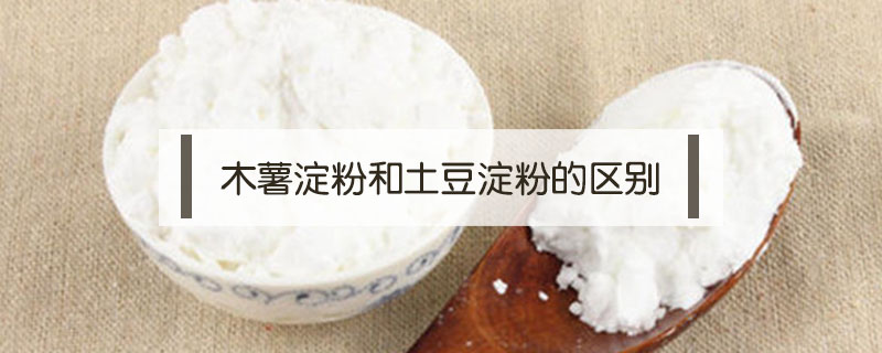 木薯淀粉和土豆淀粉的區別