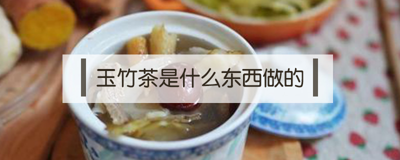 玉竹茶是什么東西做的