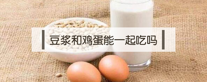 豆?jié){和雞蛋能一起吃嗎