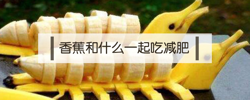 香蕉和什么一起吃減肥
