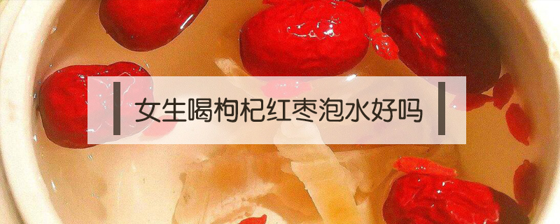 女生喝枸杞紅棗泡水好嗎