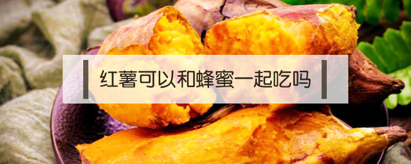 紅薯可以和蜂蜜一起吃嗎
