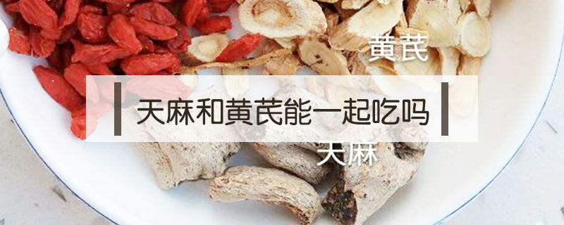 天麻和黃芪能一起吃嗎