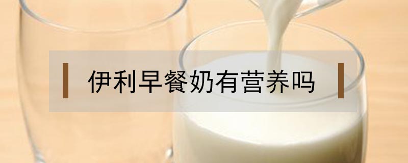 伊利早餐奶有營(yíng)養(yǎng)嗎