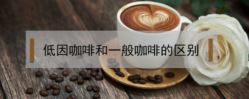 低因咖啡和一般咖啡的區(qū)別