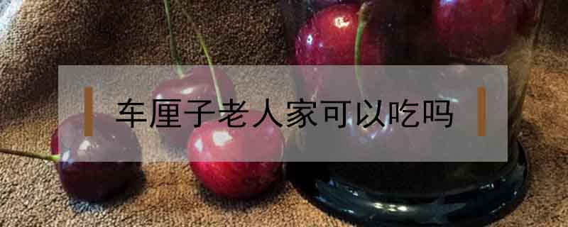 車厘子老人家可以吃嗎
