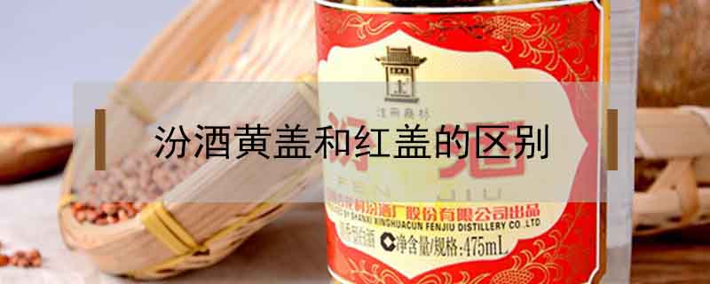 汾酒黃蓋和紅蓋的區別