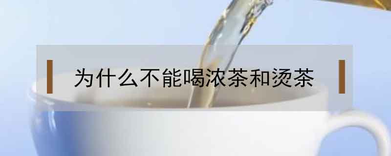 為什么不能喝濃茶和燙茶