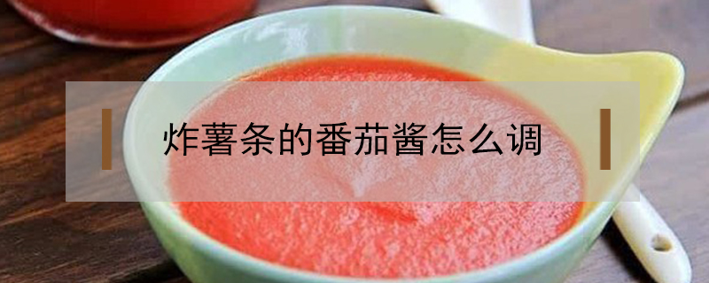 炸薯條的番茄醬怎么調(diào)