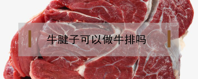 牛腱子可以做牛排嗎
