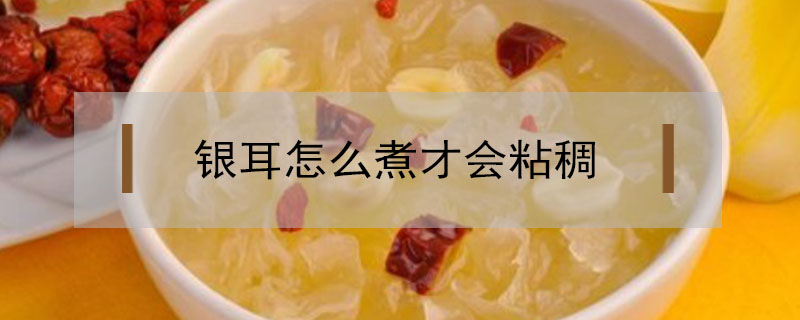銀耳怎么煮才會粘稠