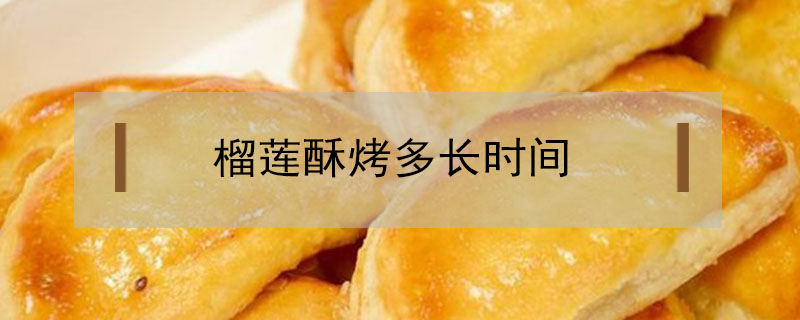 榴蓮酥烤多長(zhǎng)時(shí)間