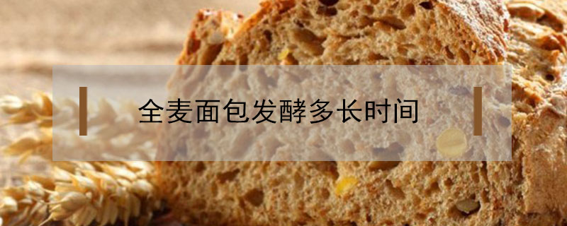 全麥面包發(fā)酵多長(zhǎng)時(shí)間