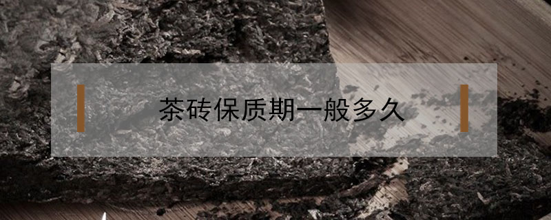 茶磚保質(zhì)期一般多久