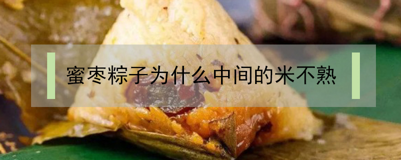 蜜棗粽子為什么中間的米不熟