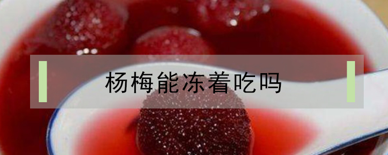 楊梅能凍著吃嗎