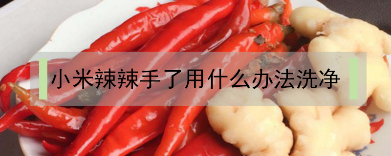小米辣辣手了用什么辦法洗凈
