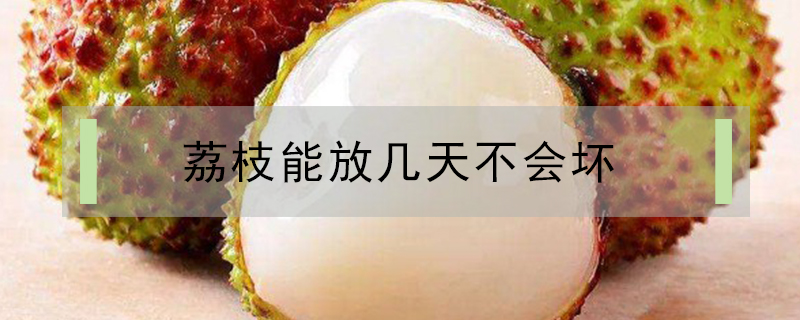 荔枝能放幾天不會(huì)壞