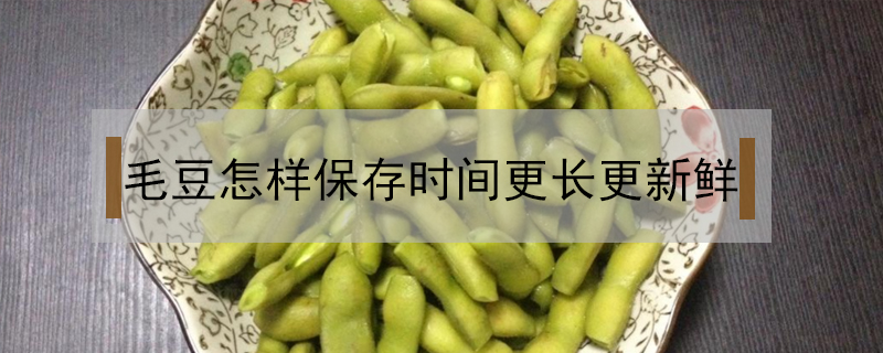 毛豆怎樣保存時間更長更新鮮