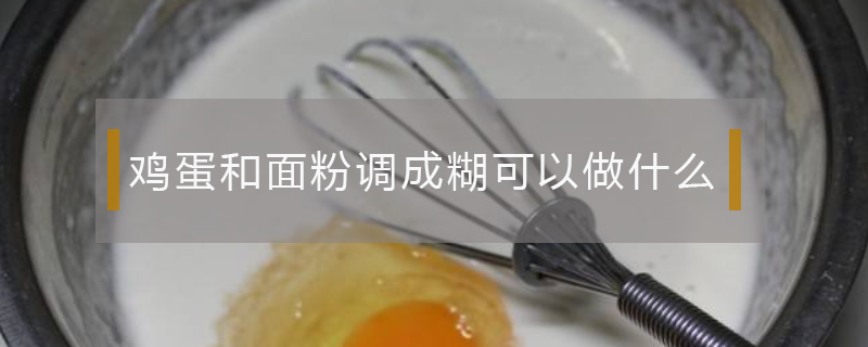 雞蛋和面粉調(diào)成糊可以做什么