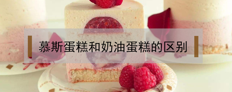 慕斯蛋糕和奶油蛋糕的區別