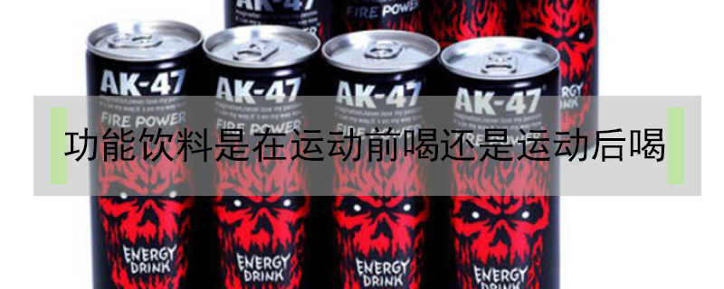 功能飲料是在運動前喝還是運動后喝