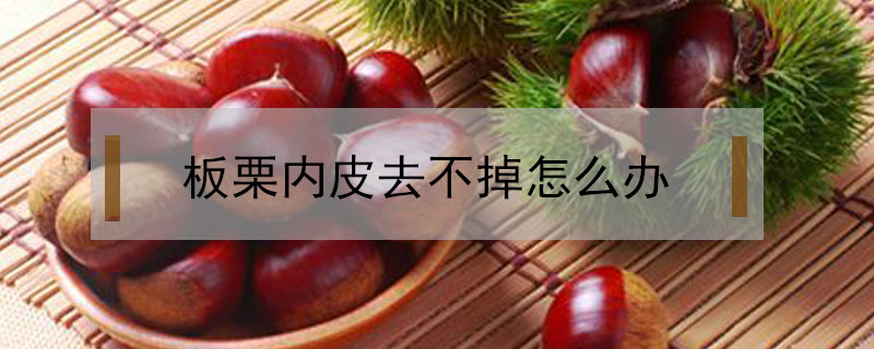板栗內皮去不掉怎么辦