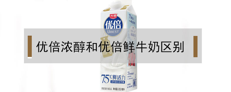 優(yōu)倍濃醇和優(yōu)倍鮮牛奶區(qū)別