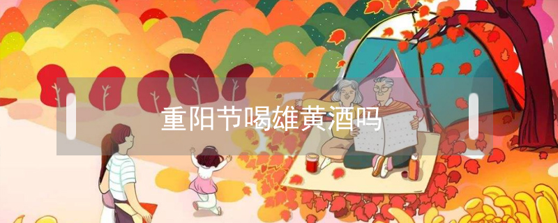 重陽(yáng)節(jié)喝雄黃酒嗎