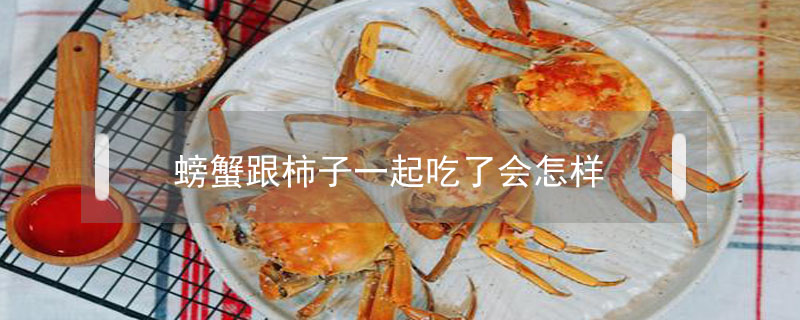 螃蟹跟柿子一起吃了會(huì)怎樣