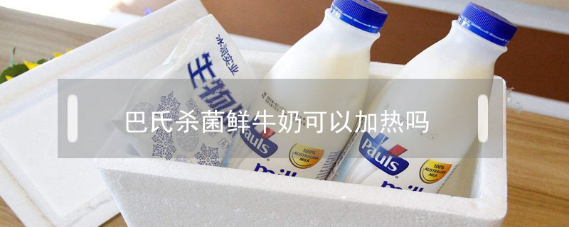巴氏殺菌鮮牛奶可以加熱嗎