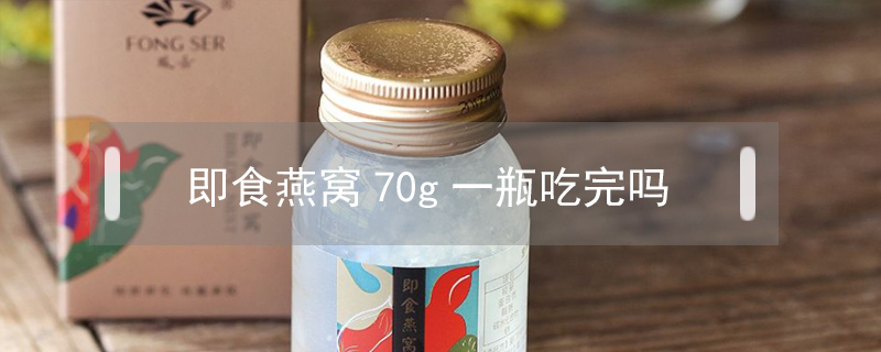 即食燕窩70g一瓶吃完嗎