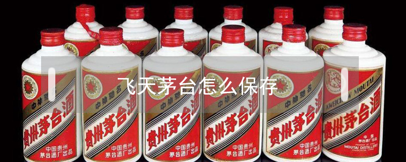 飛天茅臺(tái)怎么保存